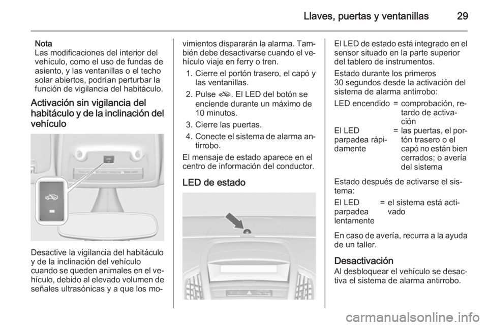 OPEL ZAFIRA C 2015.5 Manual de Instrucciones (in Spanish) Llaves, puertas y ventanillas29
Nota
Las modificaciones del interior del
vehículo, como el uso de fundas de
asiento, y las ventanillas o el techo
solar abiertos, podrían perturbar la
función de vig OPEL ZAFIRA C 2015.5 Manual de Instrucciones (in Spanish) Llaves, puertas y ventanillas29
Nota
Las modificaciones del interior del
vehículo, como el uso de fundas de
asiento, y las ventanillas o el techo
solar abiertos, podrían perturbar la
función de vig