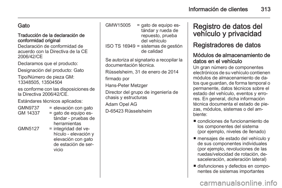 OPEL ZAFIRA C 2015.5  Manual de Instrucciones (in Spanish) Información de clientes313
GatoTraducción de la declaración de
conformidad original
Declaración de conformidad de
acuerdo con la Directiva de la CE
2006/42/CE
Declaramos que el producto:
Designaci