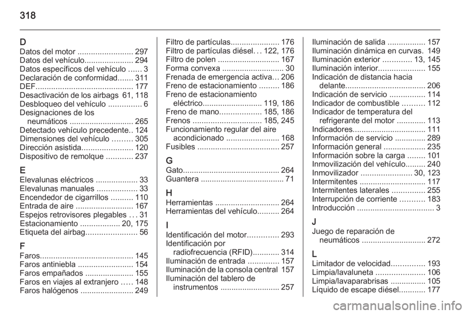 OPEL ZAFIRA C 2015.5  Manual de Instrucciones (in Spanish) 318
DDatos del motor  ......................... 297
Datos del vehículo ......................294
Datos específicos del vehículo  ......3
Declaración de conformidad .......311
DEF .................