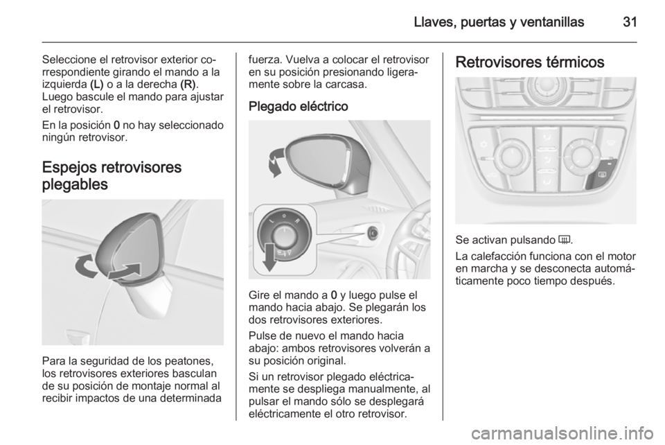 OPEL ZAFIRA C 2015.5 Manual de Instrucciones (in Spanish) Llaves, puertas y ventanillas31
Seleccione el retrovisor exterior co‐
rrespondiente girando el mando a la izquierda (L) o a la derecha (R).
Luego bascule el mando para ajustar el retrovisor.
En la OPEL ZAFIRA C 2015.5 Manual de Instrucciones (in Spanish) Llaves, puertas y ventanillas31
Seleccione el retrovisor exterior co‐
rrespondiente girando el mando a la izquierda (L) o a la derecha (R).
Luego bascule el mando para ajustar el retrovisor.
En la