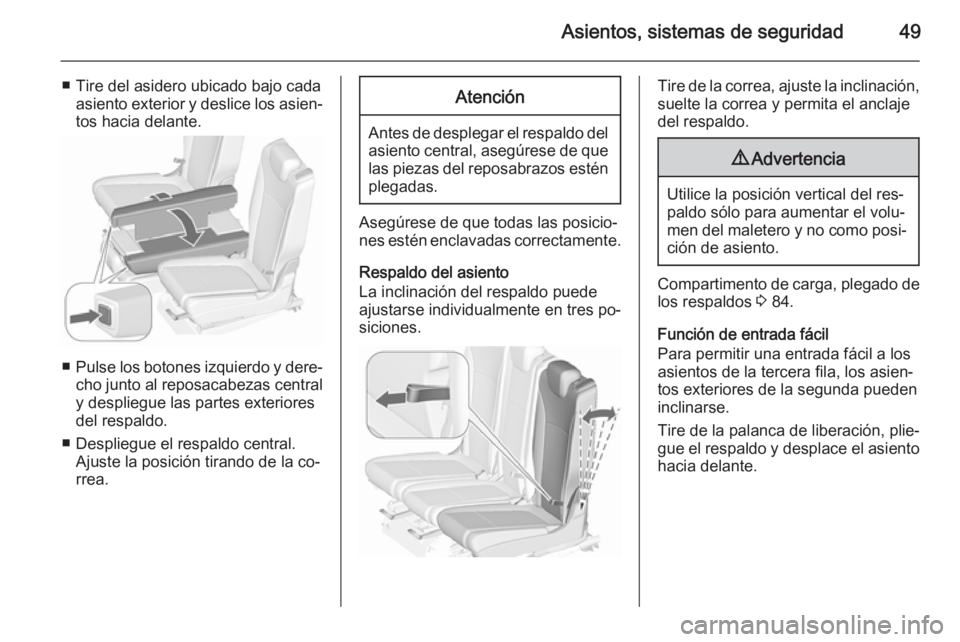 OPEL ZAFIRA C 2015.5  Manual de Instrucciones (in Spanish) Asientos, sistemas de seguridad49
■ Tire del asidero ubicado bajo cadaasiento exterior y deslice los asien‐tos hacia delante.
■ Pulse los botones izquierdo y dere‐
cho junto al reposacabezas c