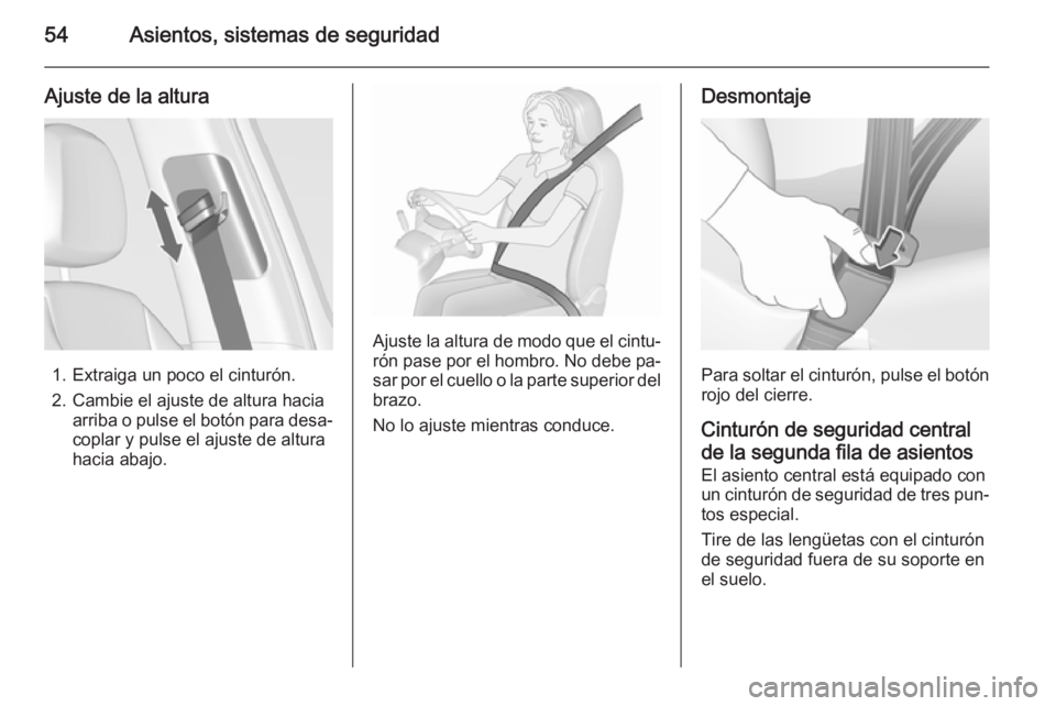 OPEL ZAFIRA C 2015.5  Manual de Instrucciones (in Spanish) 54Asientos, sistemas de seguridad
Ajuste de la altura
1. Extraiga un poco el cinturón.
2. Cambie el ajuste de altura hacia arriba o pulse el botón para desa‐coplar y pulse el ajuste de altura
haci