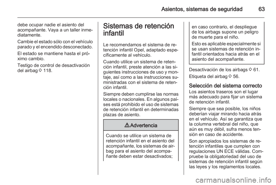 OPEL ZAFIRA C 2015.5  Manual de Instrucciones (in Spanish) Asientos, sistemas de seguridad63
debe ocupar nadie el asiento del
acompañante. Vaya a un taller inme‐
diatamente.
Cambie el estado sólo con el vehículo
parado y el encendido desconectado.
El est
