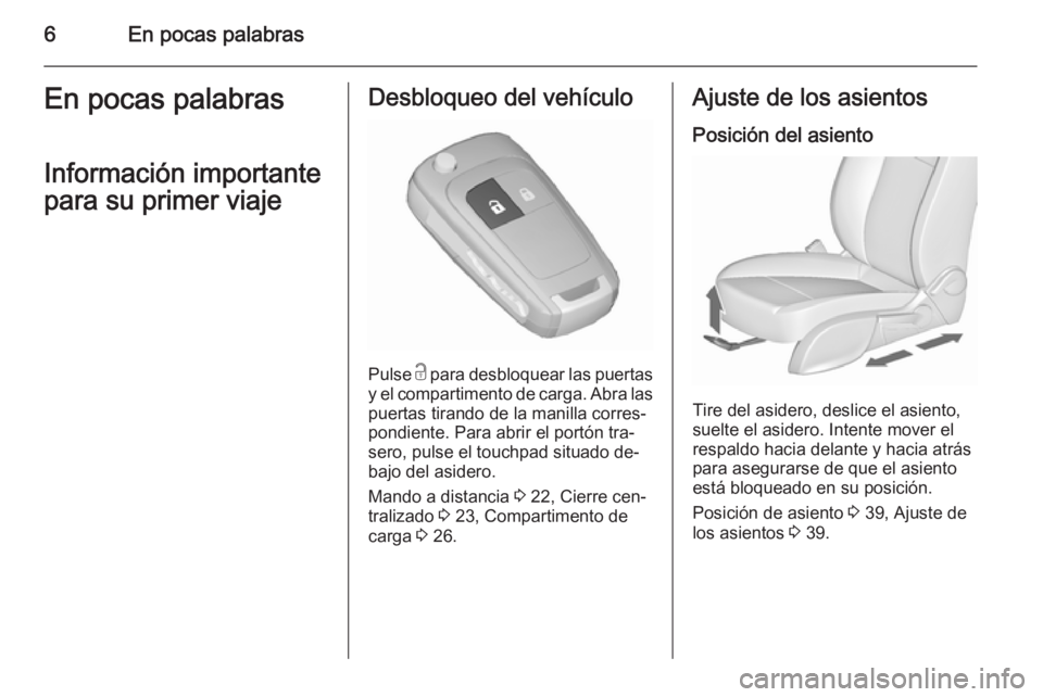 OPEL ZAFIRA C 2015.5  Manual de Instrucciones (in Spanish) 6En pocas palabrasEn pocas palabras
Información importante
para su primer viajeDesbloqueo del vehículo
Pulse  c para desbloquear las puertas
y el compartimento de carga. Abra las puertas tirando de 