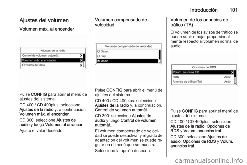OPEL ZAFIRA C 2016 Manual de infoentretenimiento (in Spanish) Introducción101Ajustes del volumen
Volumen máx. al encender
Pulse CONFIG para abrir el menú de
ajustes del sistema.
CD 400 / CD 400plus: seleccione
Ajustes de la radio y, a continuación,
Volume OPEL ZAFIRA C 2016 Manual de infoentretenimiento (in Spanish) Introducción101Ajustes del volumen
Volumen máx. al encender
Pulse CONFIG para abrir el menú de
ajustes del sistema.
CD 400 / CD 400plus: seleccione
Ajustes de la radio y, a continuación,
Volume