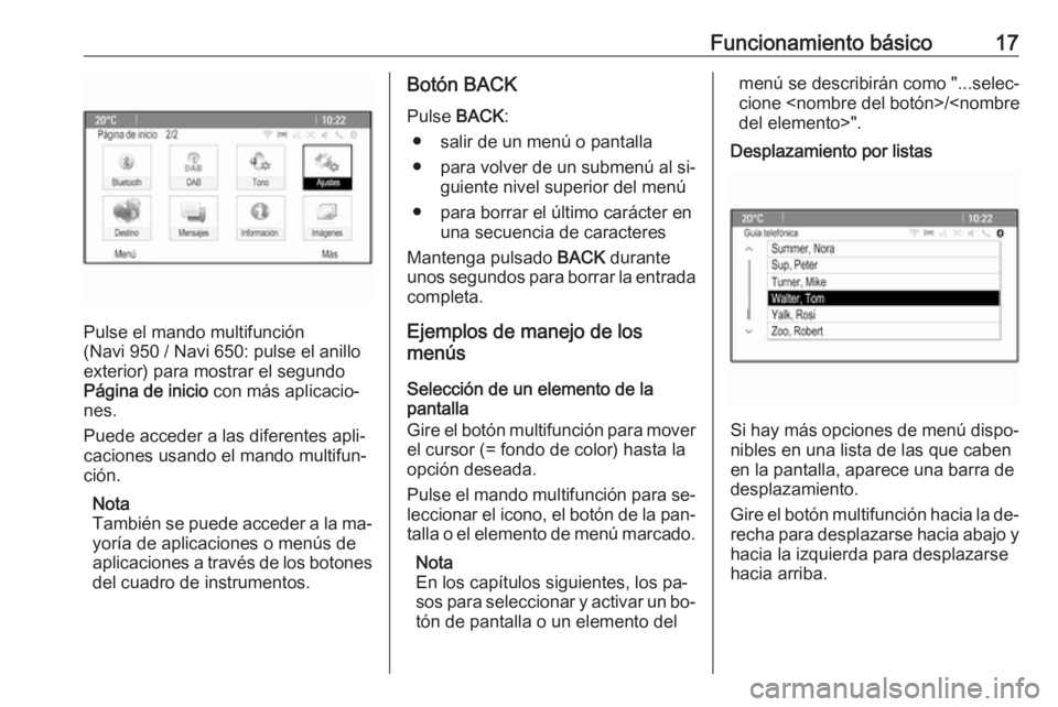 OPEL ZAFIRA C 2016 Manual de infoentretenimiento (in Spanish) Funcionamiento básico17
Pulse el mando multifunción
(Navi 950 / Navi 650: pulse el anillo
exterior) para mostrar el segundo
Página de inicio con más aplicacio‐
nes.
Puede acceder a las diferent OPEL ZAFIRA C 2016 Manual de infoentretenimiento (in Spanish) Funcionamiento básico17
Pulse el mando multifunción
(Navi 950 / Navi 650: pulse el anillo
exterior) para mostrar el segundo
Página de inicio con más aplicacio‐
nes.
Puede acceder a las diferent