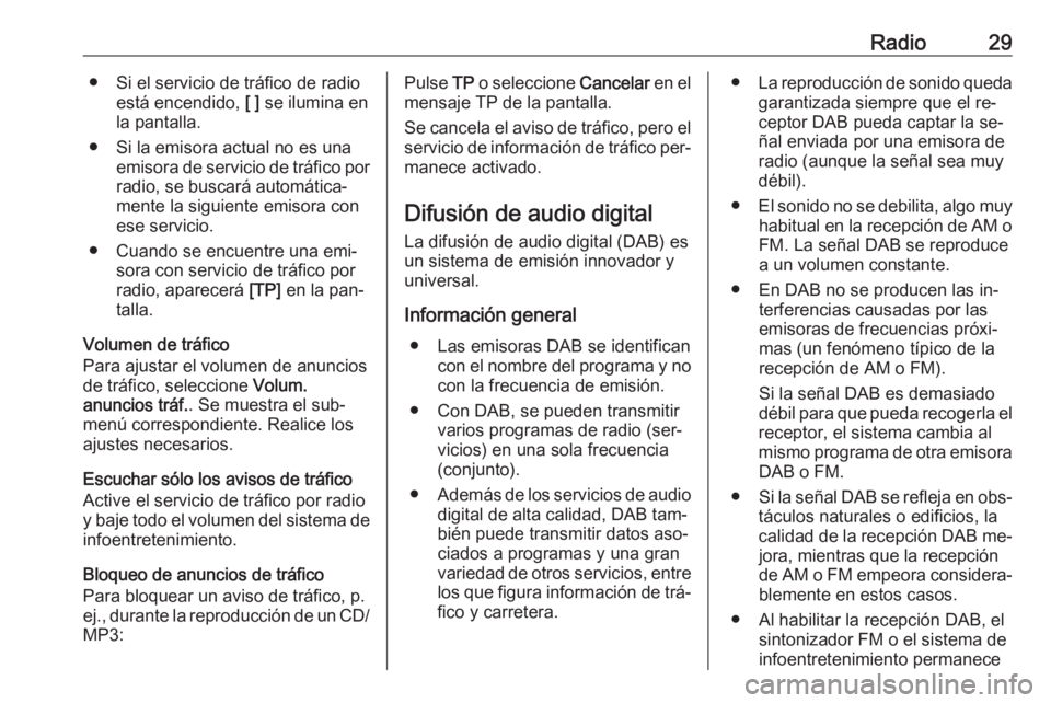 OPEL ZAFIRA C 2016  Manual de infoentretenimiento (in Spanish) Radio29● Si el servicio de tráfico de radioestá encendido,  [ ] se ilumina en
la pantalla.
● Si la emisora actual no es una emisora de servicio de tráfico porradio, se buscará automática‐
m