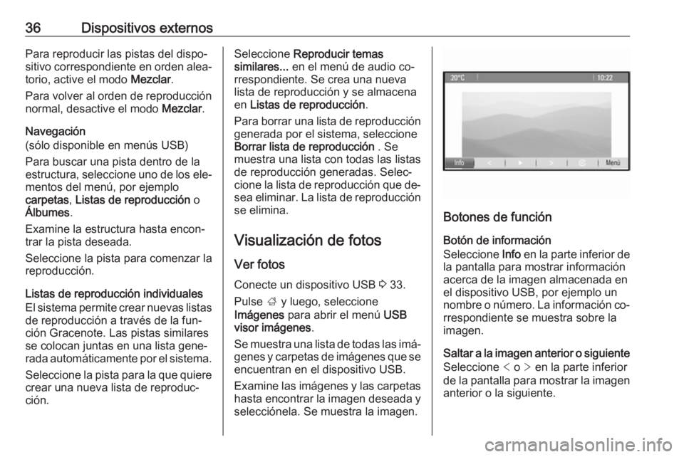 OPEL ZAFIRA C 2016  Manual de infoentretenimiento (in Spanish) 36Dispositivos externosPara reproducir las pistas del dispo‐
sitivo correspondiente en orden alea‐
torio, active el modo  Mezclar.
Para volver al orden de reproducción normal, desactive el modo  