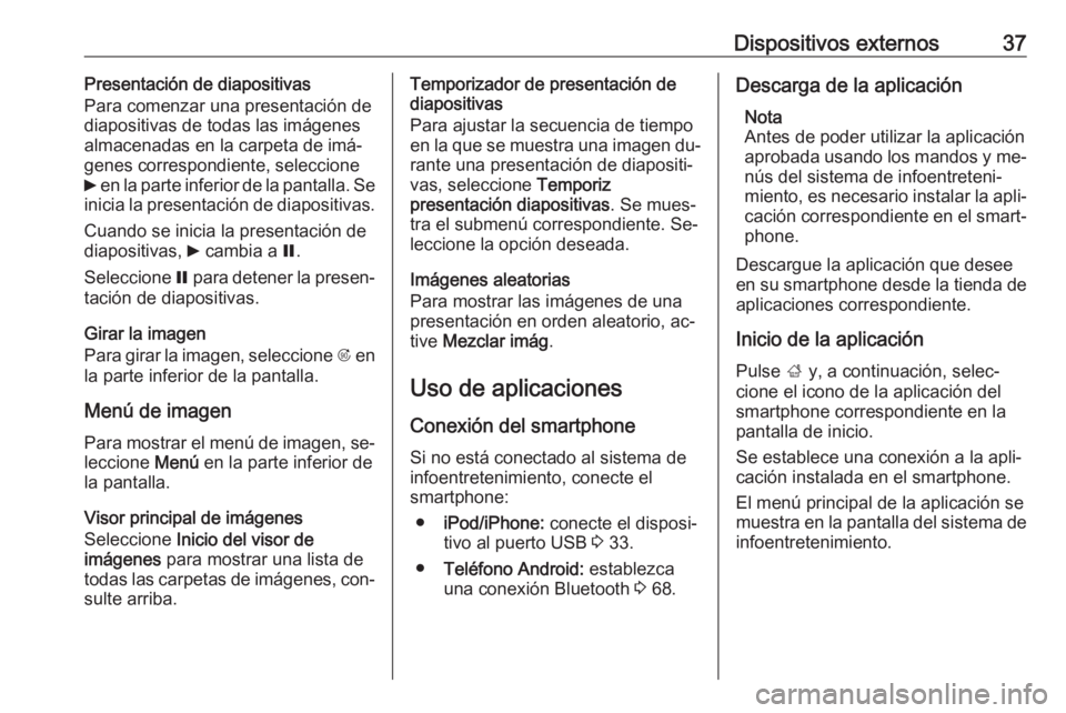 OPEL ZAFIRA C 2016  Manual de infoentretenimiento (in Spanish) Dispositivos externos37Presentación de diapositivas
Para comenzar una presentación de
diapositivas de todas las imágenes
almacenadas en la carpeta de imá‐
genes correspondiente, seleccione
6  en