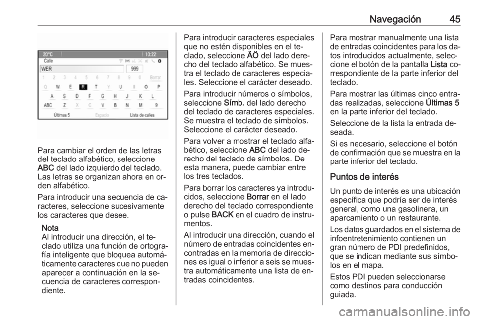 OPEL ZAFIRA C 2016  Manual de infoentretenimiento (in Spanish) Navegación45
Para cambiar el orden de las letras
del teclado alfabético, seleccione
ABC  del lado izquierdo del teclado.
Las letras se organizan ahora en or‐
den alfabético.
Para introducir una s