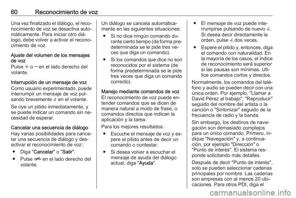 OPEL ZAFIRA C 2016 Manual de infoentretenimiento (in Spanish) 60Reconocimiento de vozUna vez finalizado el diálogo, el reco‐nocimiento de voz se desactiva auto‐máticamente. Para iniciar otro diá‐
logo, debe volver a activar el recono‐
cimiento de voz. OPEL ZAFIRA C 2016 Manual de infoentretenimiento (in Spanish) 60Reconocimiento de vozUna vez finalizado el diálogo, el reco‐nocimiento de voz se desactiva auto‐máticamente. Para iniciar otro diá‐
logo, debe volver a activar el recono‐
cimiento de voz.