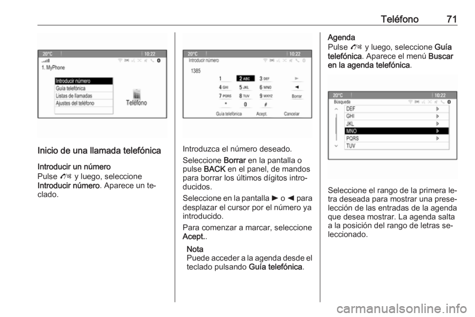 OPEL ZAFIRA C 2016 Manual de infoentretenimiento (in Spanish) Teléfono71
Inicio de una llamada telefónicaIntroducir un número
Pulse O y luego, seleccione
Introducir número . Aparece un te‐
clado.Introduzca el número deseado.
Seleccione Borrar en la pant OPEL ZAFIRA C 2016 Manual de infoentretenimiento (in Spanish) Teléfono71
Inicio de una llamada telefónicaIntroducir un número
Pulse O y luego, seleccione
Introducir número . Aparece un te‐
clado.Introduzca el número deseado.
Seleccione Borrar en la pant