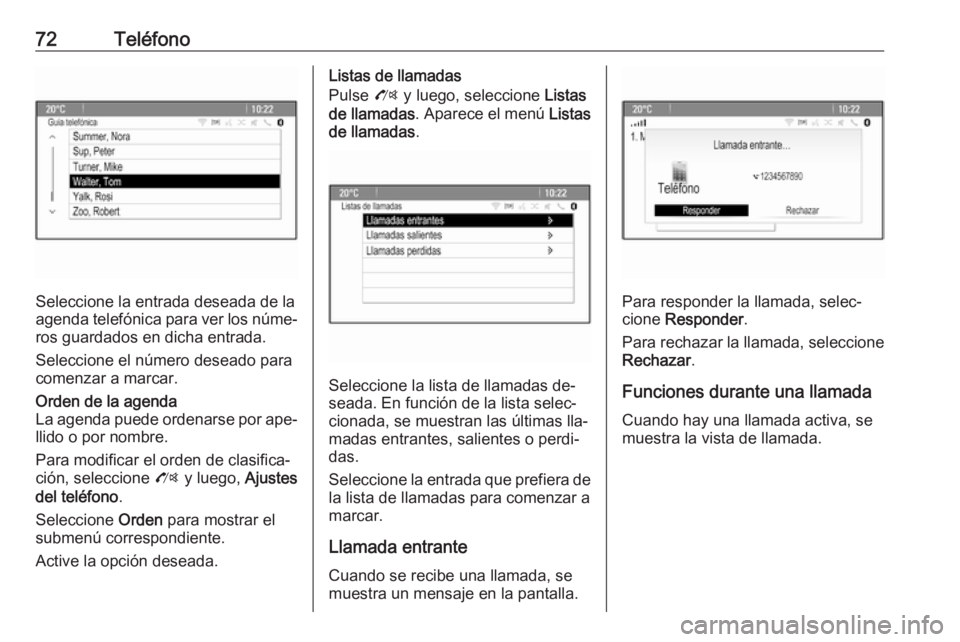 OPEL ZAFIRA C 2016 Manual de infoentretenimiento (in Spanish) 72Teléfono
Seleccione la entrada deseada de la
agenda telefónica para ver los núme‐
ros guardados en dicha entrada.
Seleccione el número deseado para
comenzar a marcar.
Orden de la agenda
La age OPEL ZAFIRA C 2016 Manual de infoentretenimiento (in Spanish) 72Teléfono
Seleccione la entrada deseada de la
agenda telefónica para ver los núme‐
ros guardados en dicha entrada.
Seleccione el número deseado para
comenzar a marcar.
Orden de la agenda
La age