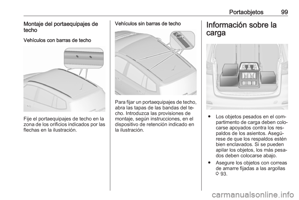OPEL ZAFIRA C 2016  Manual de Instrucciones (in Spanish) Portaobjetos99Montaje del portaequipajes de
techo
Vehículos con barras de techo
Fije el portaequipajes de techo en la
zona de los orificios indicados por las flechas en la ilustración.
Vehículos si