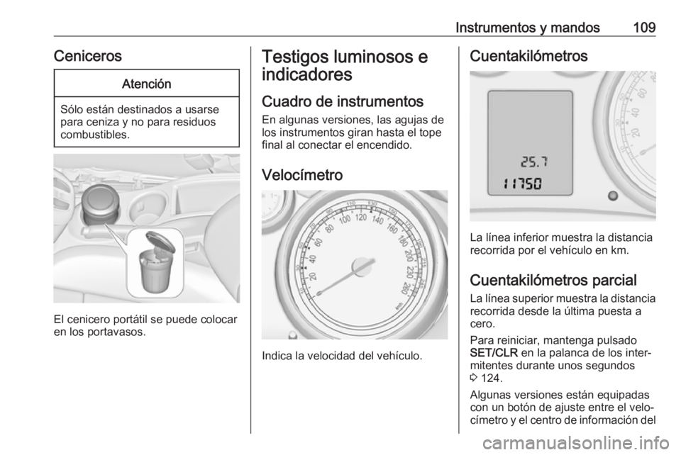 OPEL ZAFIRA C 2016  Manual de Instrucciones (in Spanish) Instrumentos y mandos109CenicerosAtención
Sólo están destinados a usarse
para ceniza y no para residuos
combustibles.
El cenicero portátil se puede colocar
en los portavasos.
Testigos luminosos e
