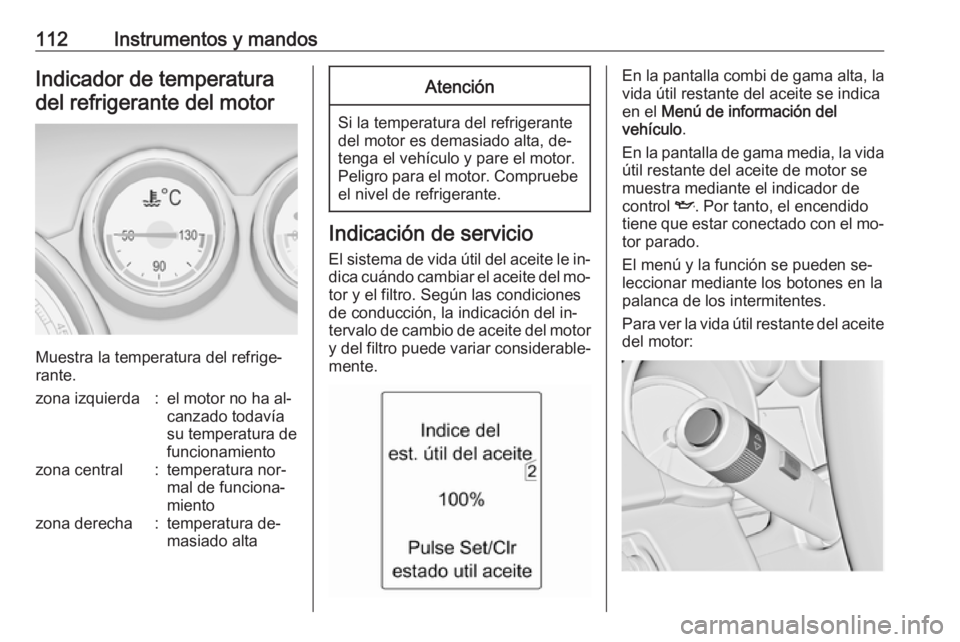 OPEL ZAFIRA C 2016  Manual de Instrucciones (in Spanish) 112Instrumentos y mandosIndicador de temperatura
del refrigerante del motor
Muestra la temperatura del refrige‐
rante.
zona izquierda:el motor no ha al‐
canzado todavía
su temperatura de
funciona