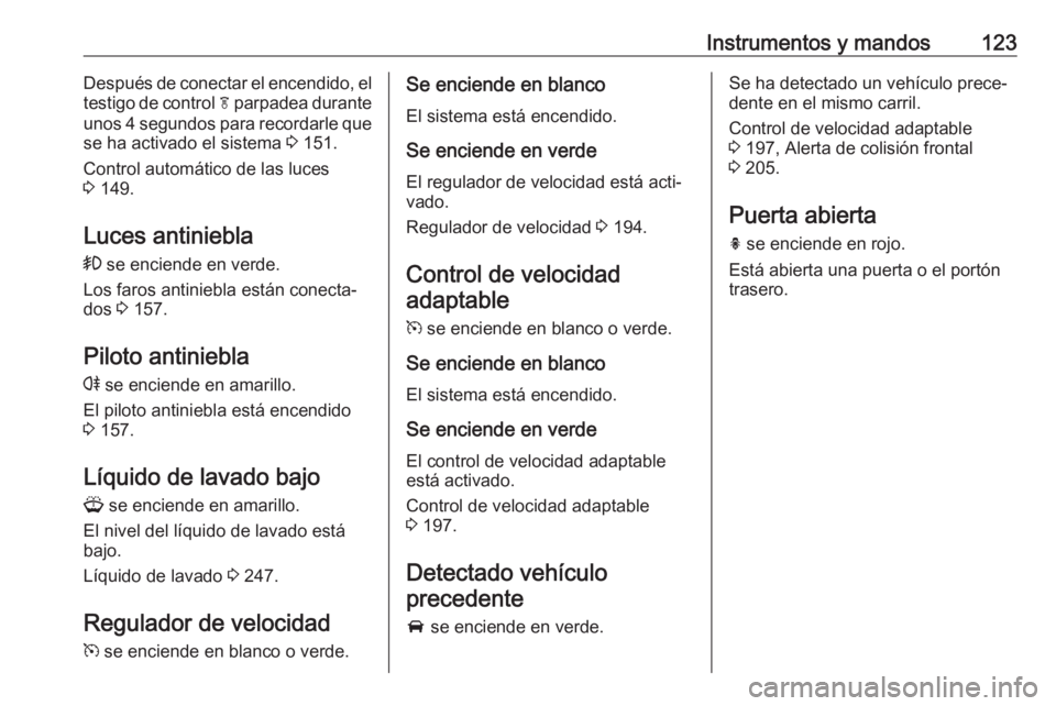 OPEL ZAFIRA C 2016 Manual de Instrucciones (in Spanish) Instrumentos y mandos123Después de conectar el encendido, el
testigo de control f parpadea durante
unos 4 segundos para recordarle que se ha activado el sistema 3 151.
Control automático de las lu OPEL ZAFIRA C 2016 Manual de Instrucciones (in Spanish) Instrumentos y mandos123Después de conectar el encendido, el
testigo de control f parpadea durante
unos 4 segundos para recordarle que se ha activado el sistema 3 151.
Control automático de las lu