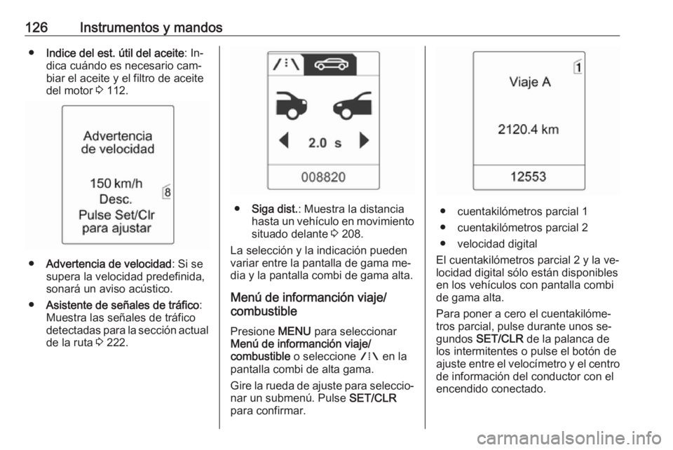 OPEL ZAFIRA C 2016 Manual de Instrucciones (in Spanish) 126Instrumentos y mandos●Indice del est. útil del aceite : In‐
dica cuándo es necesario cam‐
biar el aceite y el filtro de aceite
del motor 3 112.
● Advertencia de velocidad : Si se
supera OPEL ZAFIRA C 2016 Manual de Instrucciones (in Spanish) 126Instrumentos y mandos●Indice del est. útil del aceite : In‐
dica cuándo es necesario cam‐
biar el aceite y el filtro de aceite
del motor 3 112.
● Advertencia de velocidad : Si se
supera