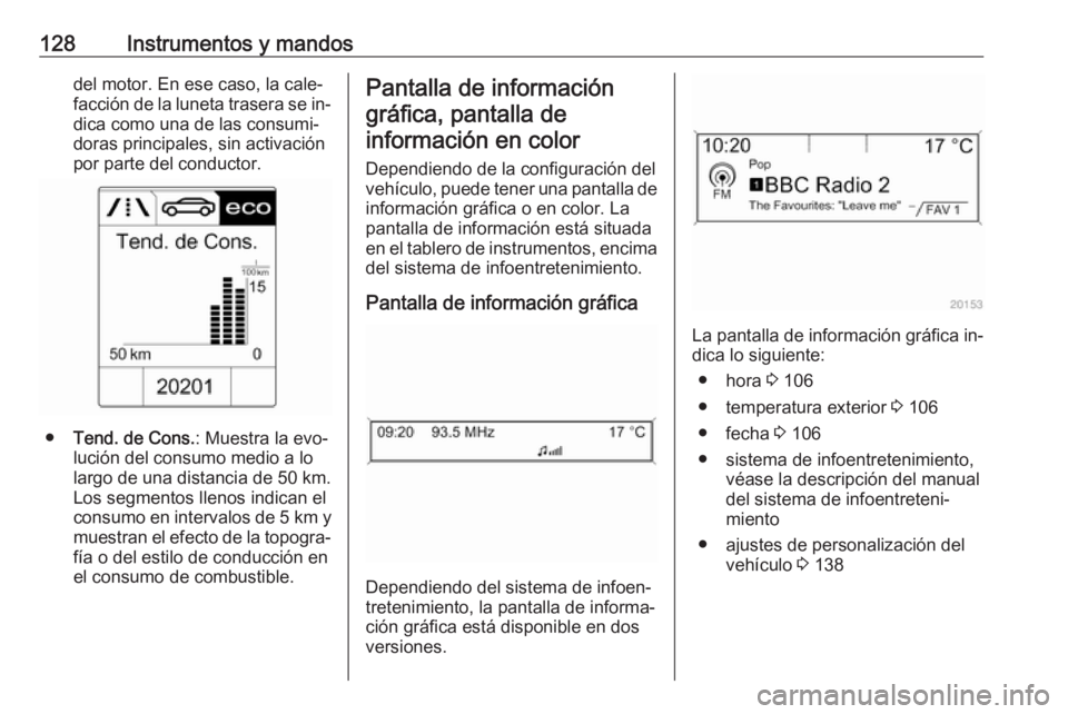 OPEL ZAFIRA C 2016 Manual de Instrucciones (in Spanish) 128Instrumentos y mandosdel motor. En ese caso, la cale‐
facción de la luneta trasera se in‐ dica como una de las consumi‐
doras principales, sin activación
por parte del conductor.
● Tend. OPEL ZAFIRA C 2016 Manual de Instrucciones (in Spanish) 128Instrumentos y mandosdel motor. En ese caso, la cale‐
facción de la luneta trasera se in‐ dica como una de las consumi‐
doras principales, sin activación
por parte del conductor.
● Tend.