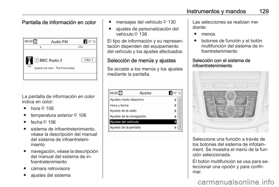 OPEL ZAFIRA C 2016  Manual de Instrucciones (in Spanish) Instrumentos y mandos129Pantalla de información en color
La pantalla de información en color
indica en color:
● hora  3 106
● temperatura exterior  3 106
● fecha  3 106
● sistema de infoentr