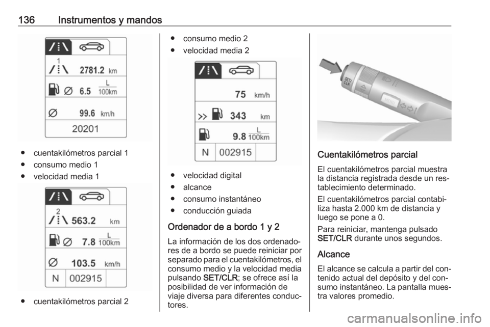 OPEL ZAFIRA C 2016  Manual de Instrucciones (in Spanish) 136Instrumentos y mandos
● cuentakilómetros parcial 1● consumo medio 1
● velocidad media 1
● cuentakilómetros parcial 2
● consumo medio 2
● velocidad media 2
● velocidad digital
● al