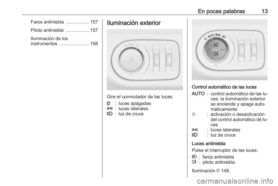 OPEL ZAFIRA C 2016 Manual de Instrucciones (in Spanish) En pocas palabras13Faros antiniebla .................157
Piloto antiniebla .................157
Iluminación de los
instrumentos ...................... 158Iluminación exterior
Gire el conmutador de OPEL ZAFIRA C 2016 Manual de Instrucciones (in Spanish) En pocas palabras13Faros antiniebla .................157
Piloto antiniebla .................157
Iluminación de los
instrumentos ...................... 158Iluminación exterior
Gire el conmutador de