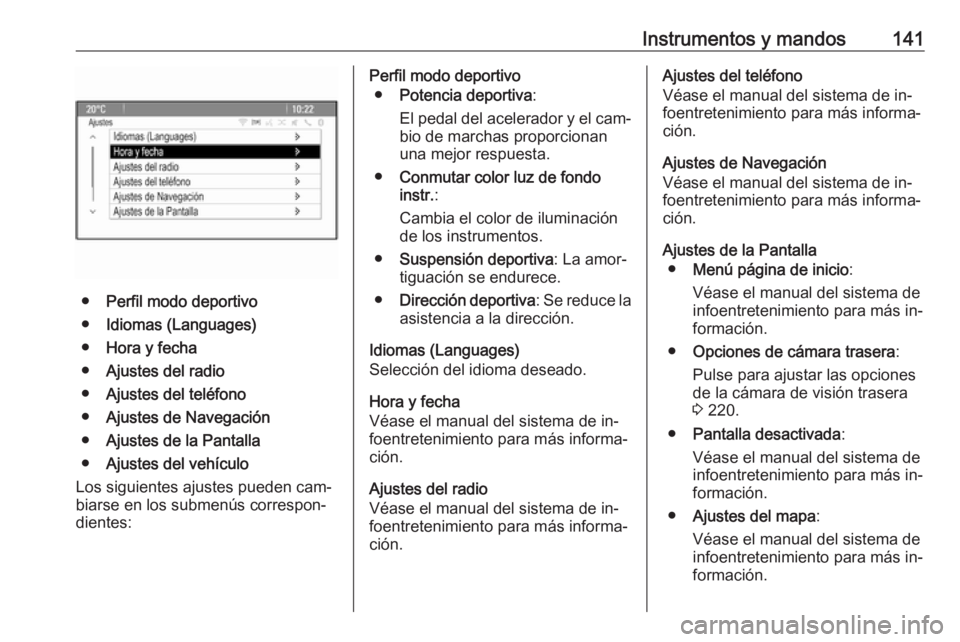OPEL ZAFIRA C 2016 Manual de Instrucciones (in Spanish) Instrumentos y mandos141
●Perfil modo deportivo
● Idiomas (Languages)
● Hora y fecha
● Ajustes del radio
● Ajustes del teléfono
● Ajustes de Navegación
● Ajustes de la Pantalla
● Aju OPEL ZAFIRA C 2016 Manual de Instrucciones (in Spanish) Instrumentos y mandos141
●Perfil modo deportivo
● Idiomas (Languages)
● Hora y fecha
● Ajustes del radio
● Ajustes del teléfono
● Ajustes de Navegación
● Ajustes de la Pantalla
● Aju