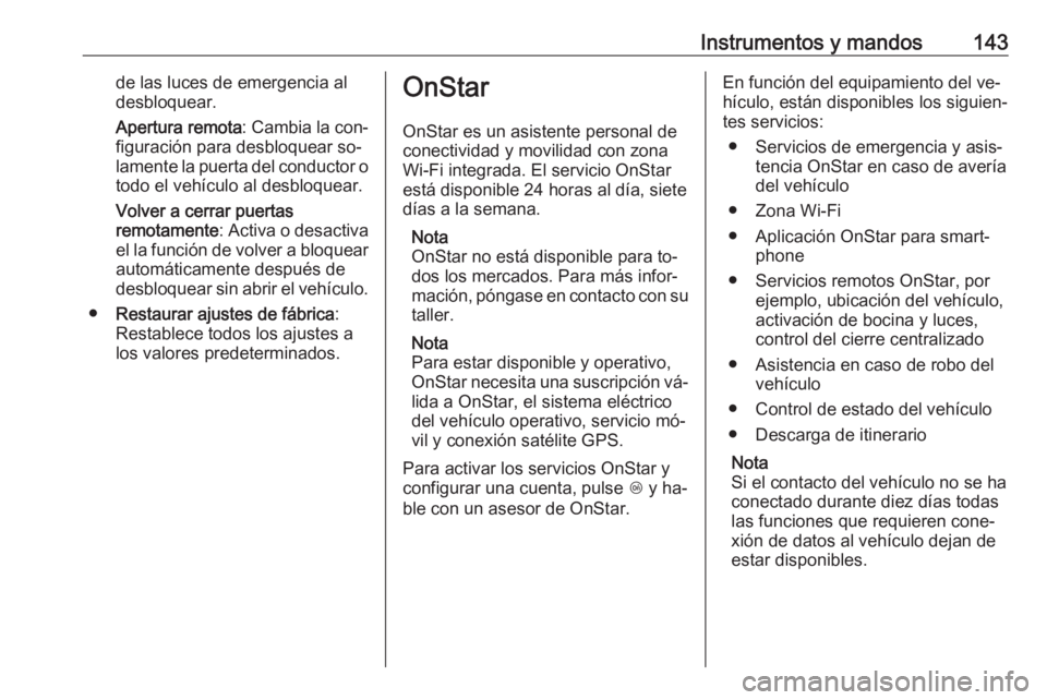 OPEL ZAFIRA C 2016  Manual de Instrucciones (in Spanish) Instrumentos y mandos143de las luces de emergencia al
desbloquear.
Apertura remota : Cambia la con‐
figuración para desbloquear so‐ lamente la puerta del conductor o
todo el vehículo al desbloqu
