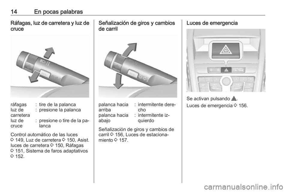OPEL ZAFIRA C 2016  Manual de Instrucciones (in Spanish) 14En pocas palabrasRáfagas, luz de carretera y luz de
cruceráfagas:tire de la palancaluz de
carretera:presione la palancaluz de
cruce:presione o tire de la pa‐
lanca
Control automático de las luc