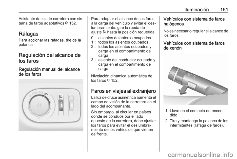 OPEL ZAFIRA C 2016  Manual de Instrucciones (in Spanish) Iluminación151Asistente de luz de carretera con sis‐
tema de faros adaptativos  3 152.
Ráfagas Para accionar las ráfagas, tire de lapalanca.
Regulación del alcance de los faros
Regulación manua