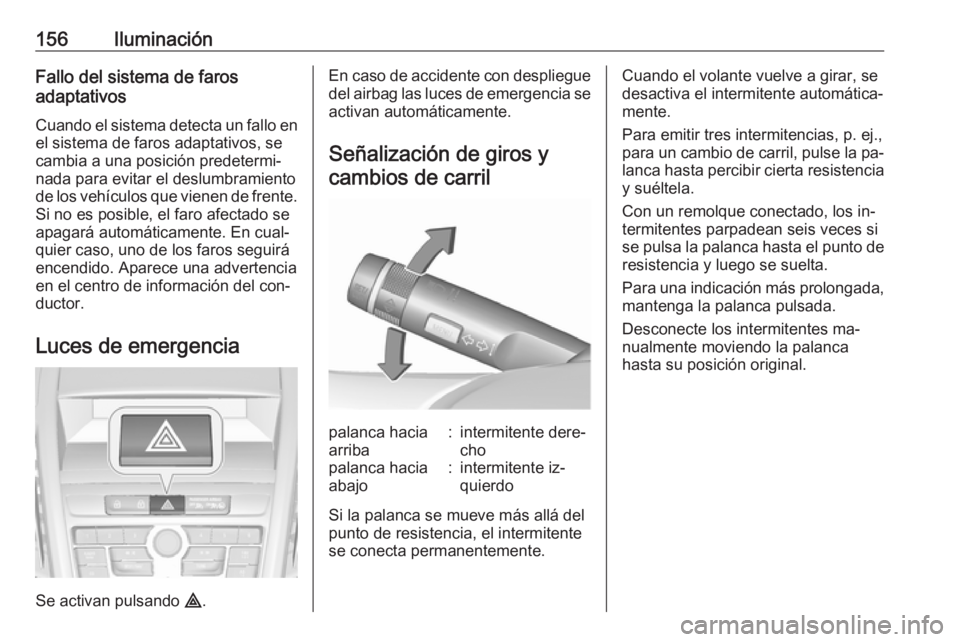 OPEL ZAFIRA C 2016  Manual de Instrucciones (in Spanish) 156IluminaciónFallo del sistema de faros
adaptativos
Cuando el sistema detecta un fallo enel sistema de faros adaptativos, se
cambia a una posición predetermi‐
nada para evitar el deslumbramiento
