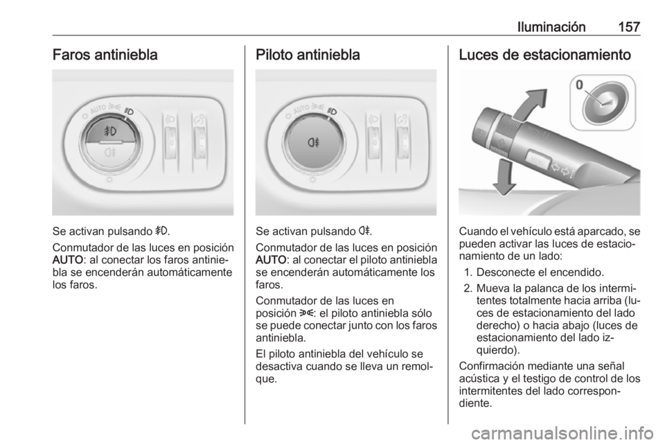 OPEL ZAFIRA C 2016  Manual de Instrucciones (in Spanish) Iluminación157Faros antiniebla
Se activan pulsando >.
Conmutador de las luces en posición AUTO : al conectar los faros antinie‐
bla se encenderán automáticamente
los faros.
Piloto antiniebla
Se 