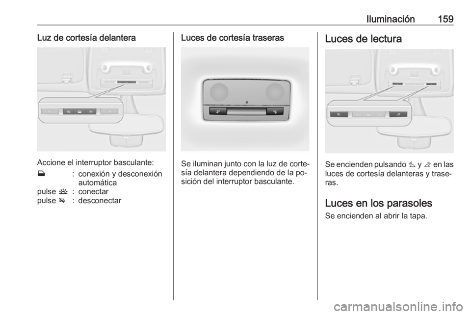 OPEL ZAFIRA C 2016  Manual de Instrucciones (in Spanish) Iluminación159Luz de cortesía delantera
Accione el interruptor basculante:
w:conexión y desconexión
automáticapulse  u:conectarpulse v:desconectarLuces de cortesía traseras
Se iluminan junto con