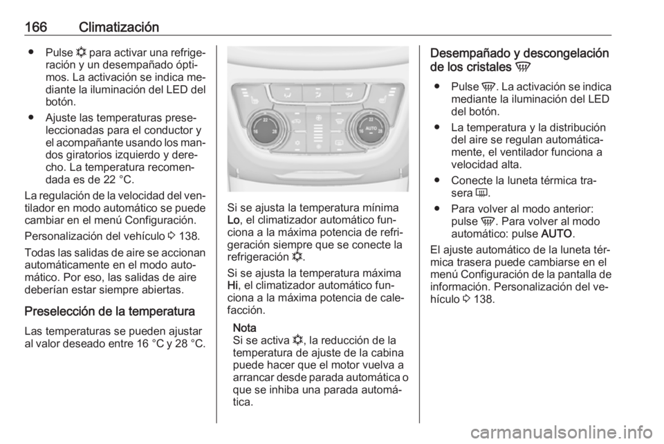 OPEL ZAFIRA C 2016  Manual de Instrucciones (in Spanish) 166Climatización●Pulse  n para activar una refrige‐
ración y un desempañado ópti‐ mos. La activación se indica me‐
diante la iluminación del LED del
botón.
● Ajuste las temperaturas p