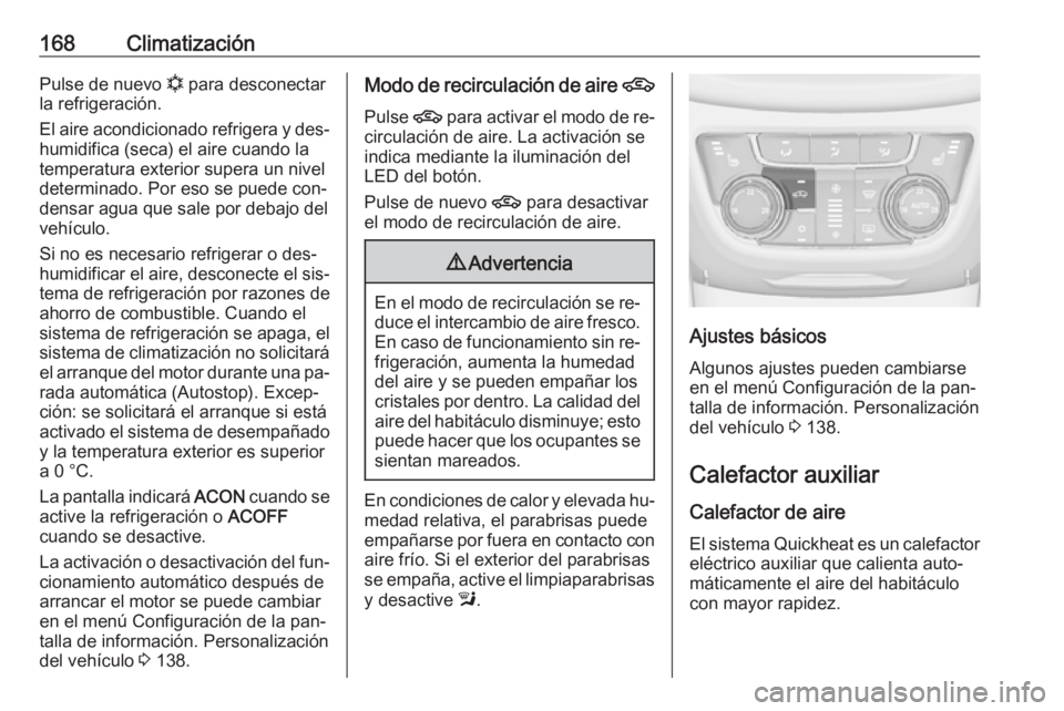 OPEL ZAFIRA C 2016  Manual de Instrucciones (in Spanish) 168ClimatizaciónPulse de nuevo n para desconectar
la refrigeración.
El aire acondicionado refrigera y des‐
humidifica (seca) el aire cuando la
temperatura exterior supera un nivel
determinado. Por