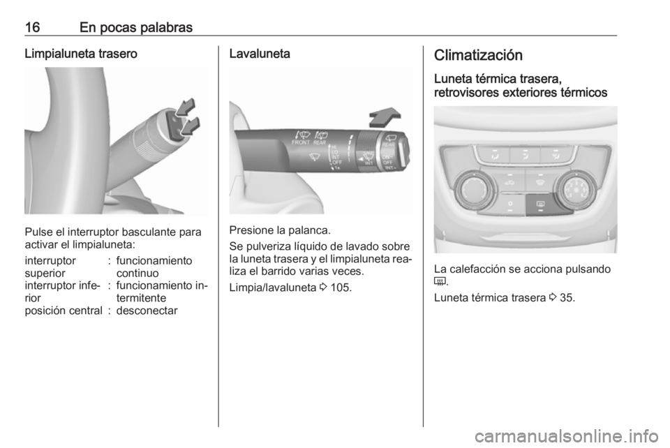 OPEL ZAFIRA C 2016 Manual de Instrucciones (in Spanish) 16En pocas palabrasLimpialuneta trasero
Pulse el interruptor basculante para
activar el limpialuneta:
interruptor
superior:funcionamiento
continuointerruptor infe‐
rior:funcionamiento in‐
termiten OPEL ZAFIRA C 2016 Manual de Instrucciones (in Spanish) 16En pocas palabrasLimpialuneta trasero
Pulse el interruptor basculante para
activar el limpialuneta:
interruptor
superior:funcionamiento
continuointerruptor infe‐
rior:funcionamiento in‐
termiten
