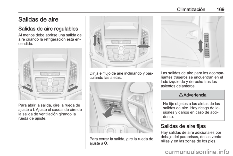 OPEL ZAFIRA C 2016 Manual de Instrucciones (in Spanish) Climatización169Salidas de aire
Salidas de aire regulables
Al menos debe abrirse una salida de
aire cuando la refrigeración está en‐ cendida.
Para abrir la salida, gire la rueda de
ajuste a B. A OPEL ZAFIRA C 2016 Manual de Instrucciones (in Spanish) Climatización169Salidas de aire
Salidas de aire regulables
Al menos debe abrirse una salida de
aire cuando la refrigeración está en‐ cendida.
Para abrir la salida, gire la rueda de
ajuste a B. A