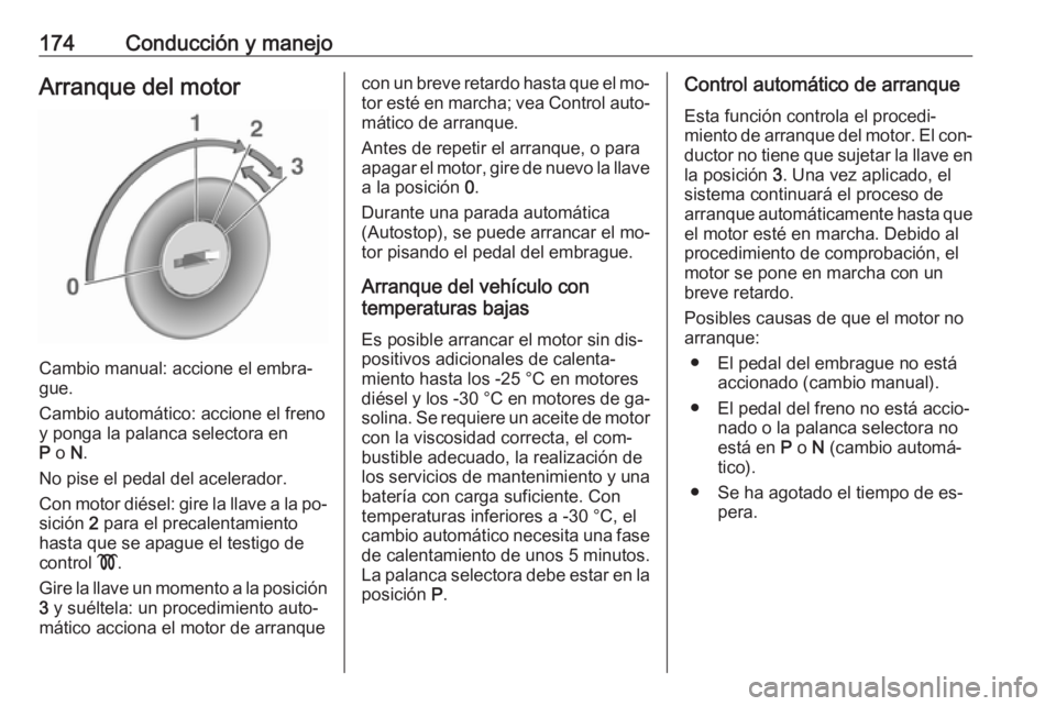OPEL ZAFIRA C 2016 Manual de Instrucciones (in Spanish) 174Conducción y manejoArranque del motor
Cambio manual: accione el embra‐
gue.
Cambio automático: accione el freno
y ponga la palanca selectora en
P o N.
No pise el pedal del acelerador.
Con mot OPEL ZAFIRA C 2016 Manual de Instrucciones (in Spanish) 174Conducción y manejoArranque del motor
Cambio manual: accione el embra‐
gue.
Cambio automático: accione el freno
y ponga la palanca selectora en
P o N.
No pise el pedal del acelerador.
Con mot