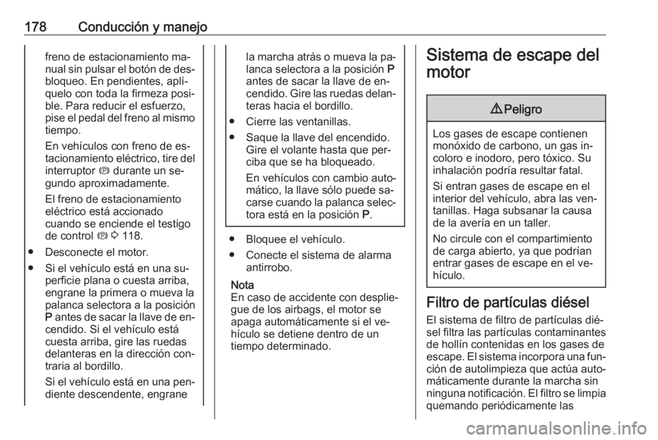OPEL ZAFIRA C 2016 Manual de Instrucciones (in Spanish) 178Conducción y manejofreno de estacionamiento ma‐
nual sin pulsar el botón de des‐
bloqueo. En pendientes, aplí‐
quelo con toda la firmeza posi‐ ble. Para reducir el esfuerzo,
pise el peda OPEL ZAFIRA C 2016 Manual de Instrucciones (in Spanish) 178Conducción y manejofreno de estacionamiento ma‐
nual sin pulsar el botón de des‐
bloqueo. En pendientes, aplí‐
quelo con toda la firmeza posi‐ ble. Para reducir el esfuerzo,
pise el peda