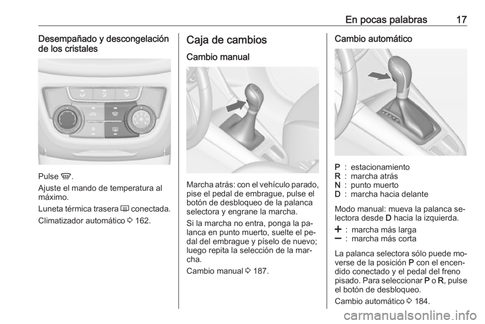 OPEL ZAFIRA C 2016  Manual de Instrucciones (in Spanish) En pocas palabras17Desempañado y descongelación
de los cristales
Pulse  V.
Ajuste el mando de temperatura al
máximo.
Luneta térmica trasera  Ü conectada.
Climatizador automático  3 162.
Caja de 