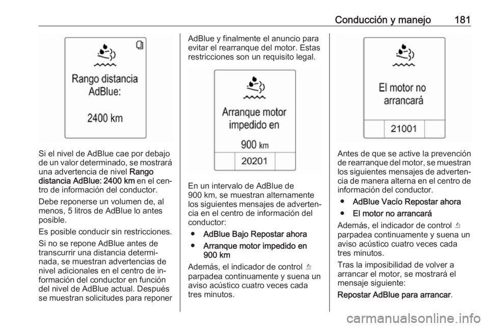 OPEL ZAFIRA C 2016  Manual de Instrucciones (in Spanish) Conducción y manejo181
Si el nivel de AdBlue cae por debajo
de un valor determinado, se mostrará una advertencia de nivel  Rango
distancia AdBlue:  2400 km  en el cen‐
tro de información del cond