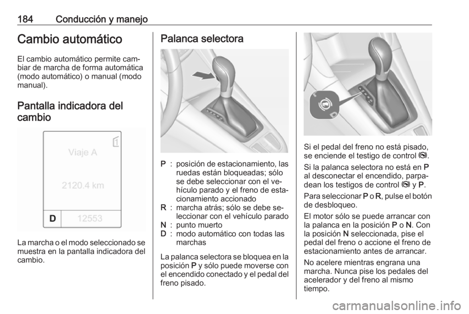 OPEL ZAFIRA C 2016 Manual de Instrucciones (in Spanish) 184Conducción y manejoCambio automáticoEl cambio automático permite cam‐
biar de marcha de forma automática
(modo automático) o manual (modo
manual).
Pantalla indicadora del cambio
La marcha o OPEL ZAFIRA C 2016 Manual de Instrucciones (in Spanish) 184Conducción y manejoCambio automáticoEl cambio automático permite cam‐
biar de marcha de forma automática
(modo automático) o manual (modo
manual).
Pantalla indicadora del cambio
La marcha o