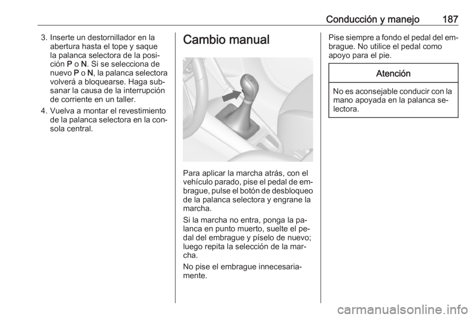 OPEL ZAFIRA C 2016 Manual de Instrucciones (in Spanish) Conducción y manejo1873. Inserte un destornillador en laabertura hasta el tope y saque
la palanca selectora de la posi‐
ción P o N. Si se selecciona de
nuevo P o N, la palanca selectora
volver OPEL ZAFIRA C 2016 Manual de Instrucciones (in Spanish) Conducción y manejo1873. Inserte un destornillador en laabertura hasta el tope y saque
la palanca selectora de la posi‐
ción P o N. Si se selecciona de
nuevo P o N, la palanca selectora
volver