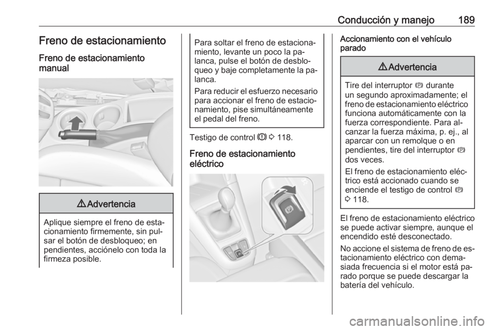 OPEL ZAFIRA C 2016 Manual de Instrucciones (in Spanish) Conducción y manejo189Freno de estacionamientoFreno de estacionamiento
manual9 Advertencia
Aplique siempre el freno de esta‐
cionamiento firmemente, sin pul‐
sar el botón de desbloqueo; en
pendi OPEL ZAFIRA C 2016 Manual de Instrucciones (in Spanish) Conducción y manejo189Freno de estacionamientoFreno de estacionamiento
manual9 Advertencia
Aplique siempre el freno de esta‐
cionamiento firmemente, sin pul‐
sar el botón de desbloqueo; en
pendi