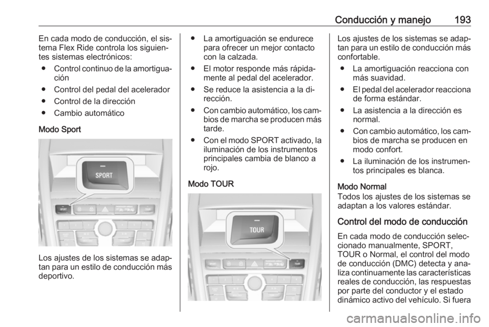 OPEL ZAFIRA C 2016 Manual de Instrucciones (in Spanish) Conducción y manejo193En cada modo de conducción, el sis‐
tema Flex Ride controla los siguien‐
tes sistemas electrónicos:
● Control continuo de la amortigua‐
ción
● Control del pedal del OPEL ZAFIRA C 2016 Manual de Instrucciones (in Spanish) Conducción y manejo193En cada modo de conducción, el sis‐
tema Flex Ride controla los siguien‐
tes sistemas electrónicos:
● Control continuo de la amortigua‐
ción
● Control del pedal del