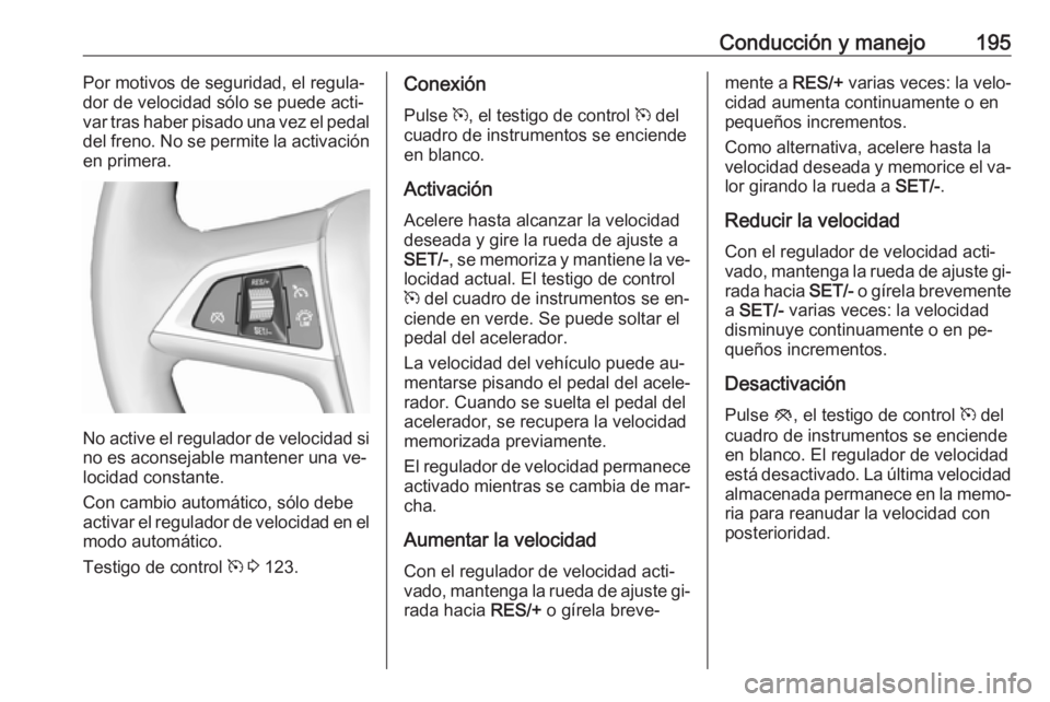 OPEL ZAFIRA C 2016 Manual de Instrucciones (in Spanish) Conducción y manejo195Por motivos de seguridad, el regula‐
dor de velocidad sólo se puede acti‐
var tras haber pisado una vez el pedal
del freno. No se permite la activación
en primera.
No acti OPEL ZAFIRA C 2016 Manual de Instrucciones (in Spanish) Conducción y manejo195Por motivos de seguridad, el regula‐
dor de velocidad sólo se puede acti‐
var tras haber pisado una vez el pedal
del freno. No se permite la activación
en primera.
No acti