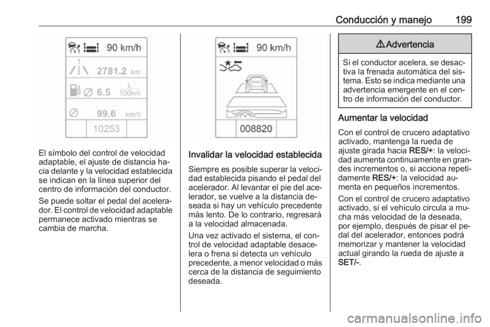 OPEL ZAFIRA C 2016  Manual de Instrucciones (in Spanish) Conducción y manejo199
El símbolo del control de velocidad
adaptable, el ajuste de distancia ha‐
cia delante y la velocidad establecida se indican en la línea superior del
centro de información 