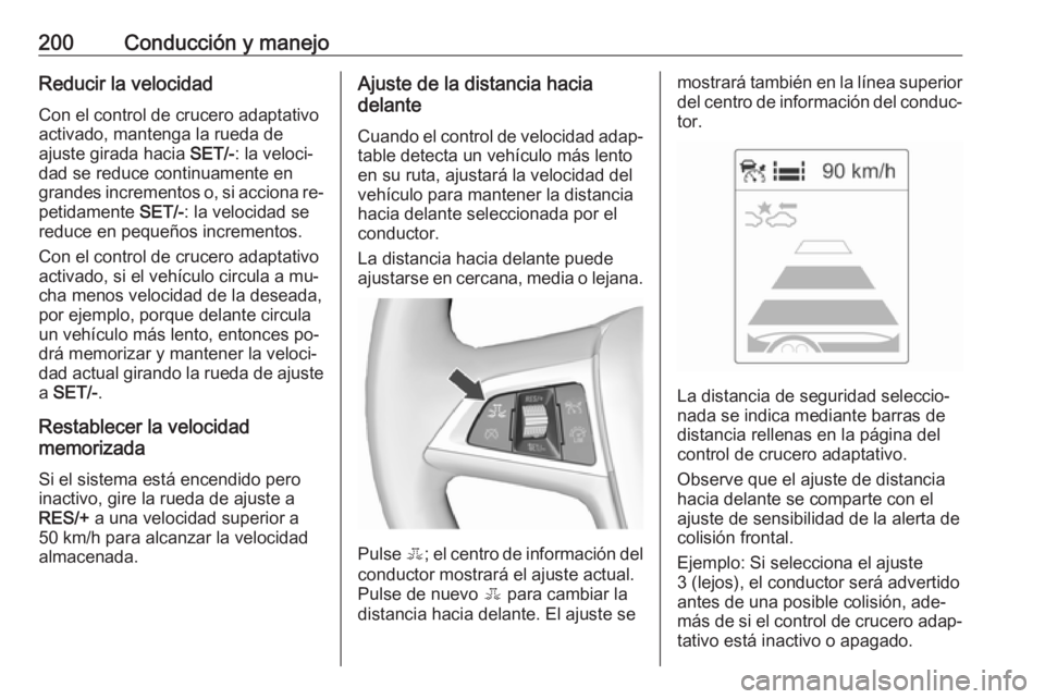 OPEL ZAFIRA C 2016  Manual de Instrucciones (in Spanish) 200Conducción y manejoReducir la velocidadCon el control de crucero adaptativo
activado, mantenga la rueda de
ajuste girada hacia  SET/-: la veloci‐
dad se reduce continuamente en
grandes increment