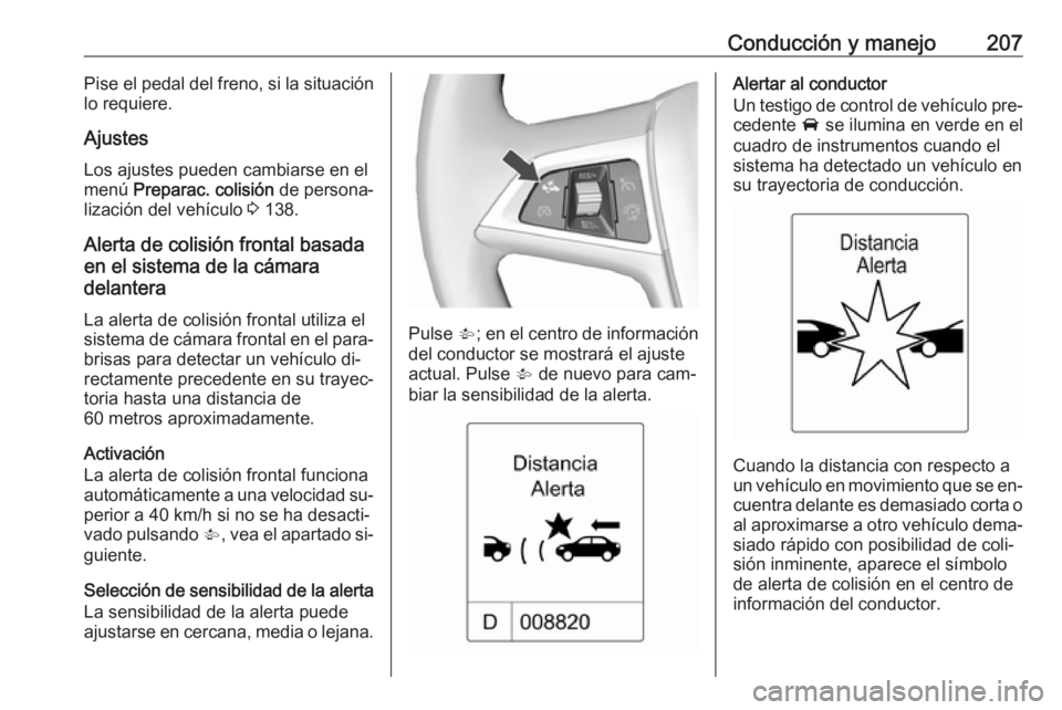 OPEL ZAFIRA C 2016  Manual de Instrucciones (in Spanish) Conducción y manejo207Pise el pedal del freno, si la situación
lo requiere.
Ajustes Los ajustes pueden cambiarse en elmenú  Preparac. colisión  de persona‐
lización del vehículo  3 138.
Alerta