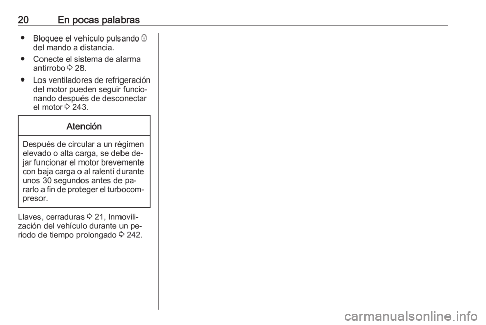 OPEL ZAFIRA C 2016  Manual de Instrucciones (in Spanish) 20En pocas palabras●Bloquee el vehículo pulsando  e
del mando a distancia.
● Conecte el sistema de alarma antirrobo  3 28.
● Los ventiladores de refrigeración
del motor pueden seguir funcio‐